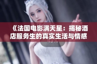 《法国电影满天星：揭秘酒店服务生的真实生活与情感》