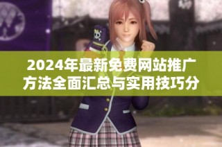 2024年最新免费网站推广方法全面汇总与实用技巧分享