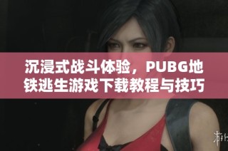 沉浸式战斗体验，PUBG地铁逃生游戏下载教程与技巧分享