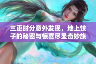 三更时分意外发现，地上饺子的秘密与惊喜尽显奇妙旅程