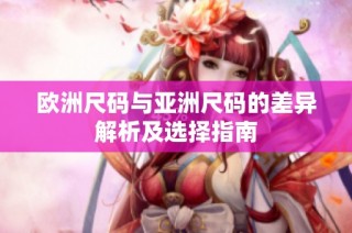 欧洲尺码与亚洲尺码的差异解析及选择指南