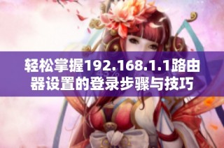 轻松掌握192.168.1.1路由器设置的登录步骤与技巧