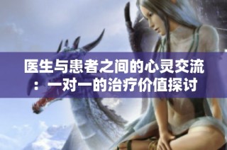 医生与患者之间的心灵交流：一对一的治疗价值探讨