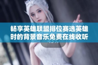 畅享英雄联盟排位赛选英雄时的背景音乐免费在线收听