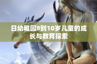 日幼稚园8到10岁儿童的成长与教育探索