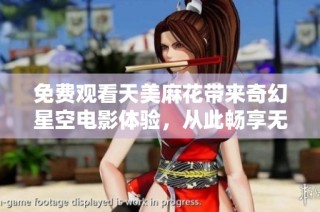 免费观看天美麻花带来奇幻星空电影体验，从此畅享无限乐趣