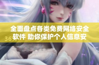 全面盘点各类免费网络安全软件 助你保护个人信息安全