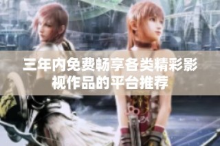 三年内免费畅享各类精彩影视作品的平台推荐