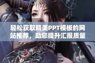 轻松获取精美PPT模板的网站推荐，助您提升汇报质量