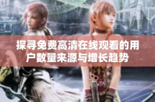 探寻免费高清在线观看的用户数量来源与增长趋势