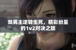 双男主逆转生死，精彩纷呈的1v2对决之旅