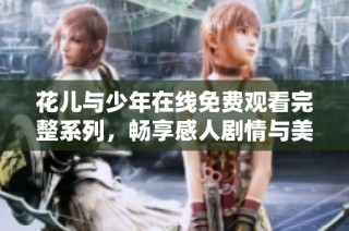 花儿与少年在线免费观看完整系列，畅享感人剧情与美丽风景