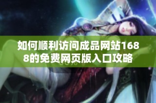 如何顺利访问成品网站1688的免费网页版入口攻略