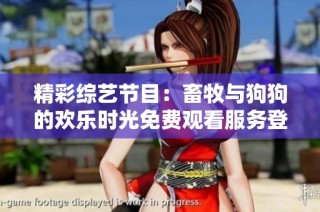 精彩综艺节目：畜牧与狗狗的欢乐时光免费观看服务登场