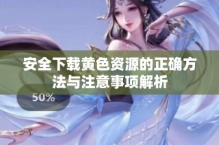 安全下载黄色资源的正确方法与注意事项解析
