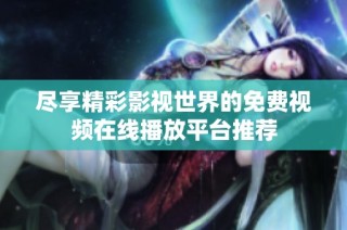 尽享精彩影视世界的免费视频在线播放平台推荐