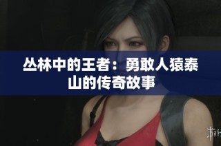 丛林中的王者：勇敢人猿泰山的传奇故事