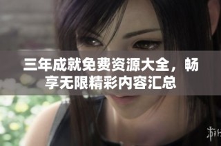 三年成就免费资源大全，畅享无限精彩内容汇总
