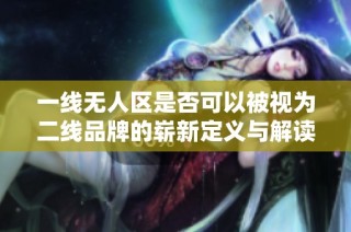 一线无人区是否可以被视为二线品牌的崭新定义与解读