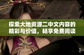 探索大地资源二中文内容的精彩与价值，畅享免费阅读的乐趣