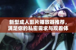 新型成人影片播放器推荐，满足你的私密需求与观看体验