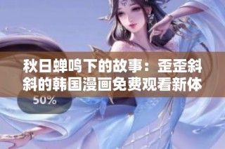 秋日蝉鸣下的故事：歪歪斜斜的韩国漫画免费观看新体验