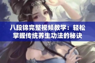 八段锦完整视频教学：轻松掌握传统养生功法的秘诀