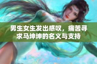 男生女生发出感叹，痛苦寻求马坤坤的名义与支持