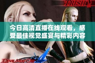 今日高清直播在线观看，感受最佳视觉盛宴与精彩内容
