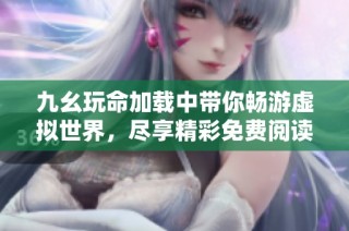 九幺玩命加载中带你畅游虚拟世界，尽享精彩免费阅读体验