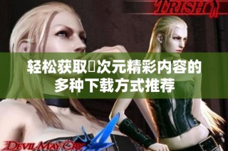 轻松获取囧次元精彩内容的多种下载方式推荐