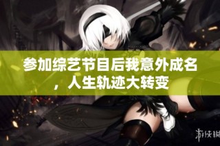 参加综艺节目后我意外成名，人生轨迹大转变