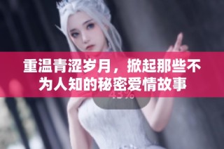 重温青涩岁月，掀起那些不为人知的秘密爱情故事