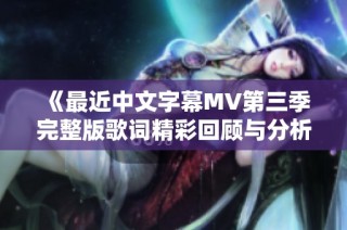 《最近中文字幕MV第三季完整版歌词精彩回顾与分析》