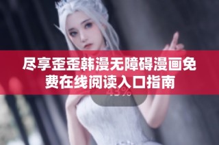 尽享歪歪韩漫无障碍漫画免费在线阅读入口指南