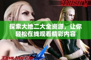 探索大地二大全资源，让你轻松在线观看精彩内容