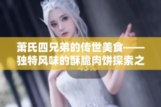 萧氏四兄弟的传世美食——独特风味的酥脆肉饼探索之旅