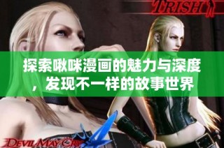 探索啾咪漫画的魅力与深度，发现不一样的故事世界