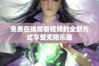 免费在线观看视频的全新方式享受无限乐趣