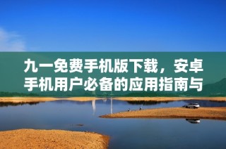 九一免费手机版下载，安卓手机用户必备的应用指南与链接