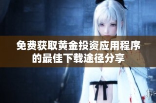 免费获取黄金投资应用程序的最佳下载途径分享