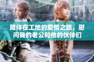 陪伴在工地的爱情之旅，慰问我的老公和他的伙伴们