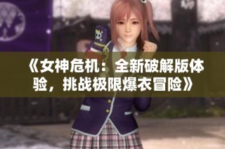 《女神危机：全新破解版体验，挑战极限爆衣冒险》