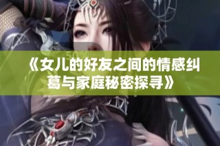 《女儿的好友之间的情感纠葛与家庭秘密探寻》