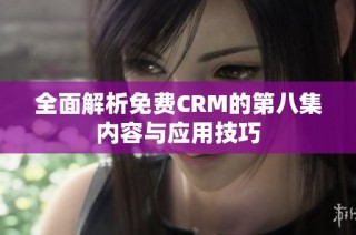 全面解析免费CRM的第八集内容与应用技巧