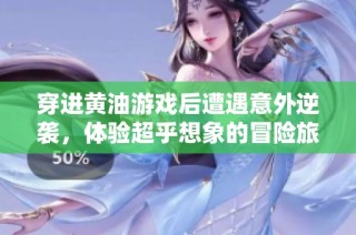 穿进黄油游戏后遭遇意外逆袭，体验超乎想象的冒险旅程