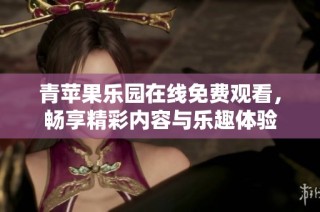 青苹果乐园在线免费观看，畅享精彩内容与乐趣体验