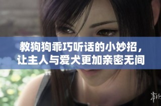 教狗狗乖巧听话的小妙招，让主人与爱犬更加亲密无间