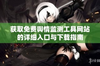 获取免费舆情监测工具网站的详细入口与下载指南