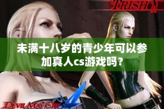 未满十八岁的青少年可以参加真人cs游戏吗？